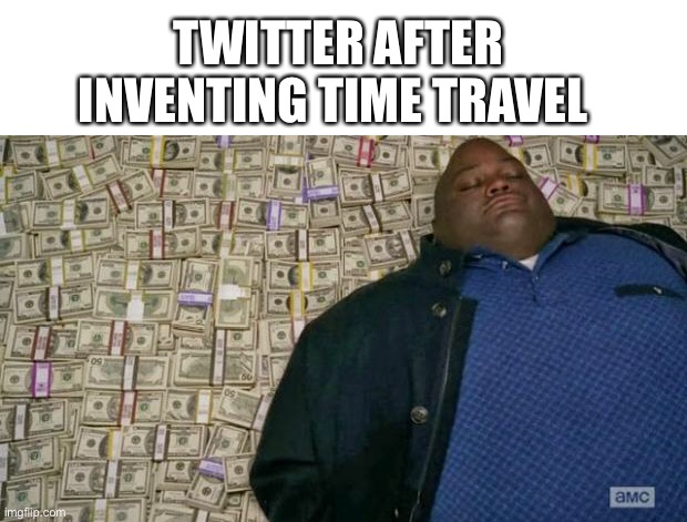 Tittles | TWITTER AFTER INVENTING TIME TRAVEL | image tagged in huell money,twitter,conspiracy theory | made w/ Imgflip meme maker