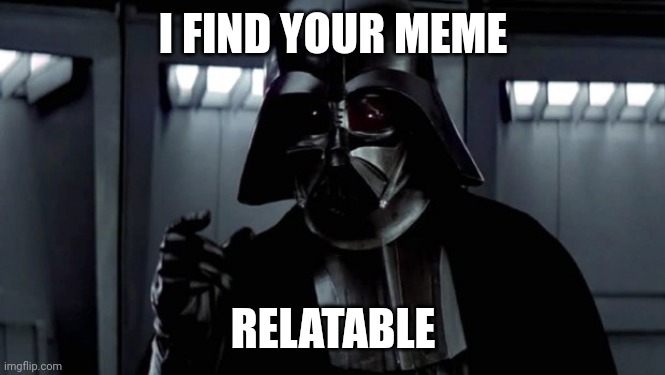 I Find your Lack of Faith Distrubing | I FIND YOUR MEME RELATABLE | image tagged in i find your lack of faith distrubing | made w/ Imgflip meme maker