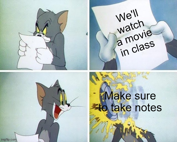 this happened to me twice in one day :( | We'll watch a movie in class; Make sure to take notes | image tagged in tom and jerry custard pie | made w/ Imgflip meme maker