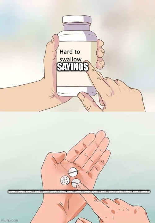 Hard To Swallow Pills Meme | SAYINGS; BNANANANANANANANANANANANANANANANANANANANANANANANANANANANANANANANANANANANANANANANANANANANANANANANANANANANANANANANANANANANANAN | image tagged in memes,hard to swallow pills | made w/ Imgflip meme maker