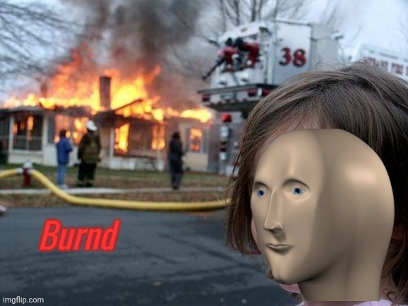 Burnd | image tagged in burnd | made w/ Imgflip meme maker