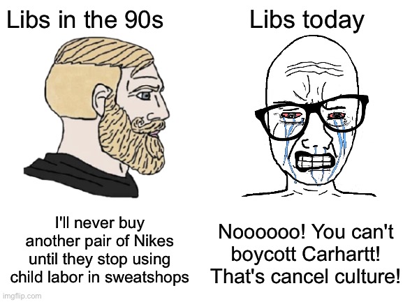 actions have consequences | Libs in the 90s; Libs today; I'll never buy another pair of Nikes until they stop using child labor in sweatshops; Noooooo! You can't boycott Carhartt! That's cancel culture! | image tagged in blank white template | made w/ Imgflip meme maker