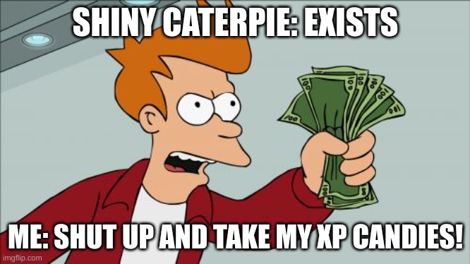 My worst mistake... | SHINY CATERPIE: EXISTS; ME: SHUT UP AND TAKE MY XP CANDIES! | image tagged in memes,shut up and take my money fry,pokemon,shiny,bruh moment | made w/ Imgflip meme maker