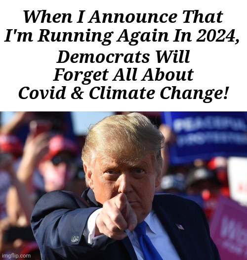 When Donald Trump Announces That He's Running Again In 2024... | When I Announce That I'm Running Again In 2024, Democrats Will Forget All About Covid & Climate Change! | image tagged in triggered liberal,triggered feminist,sjw triggered,super_triggered,crying democrats | made w/ Imgflip meme maker
