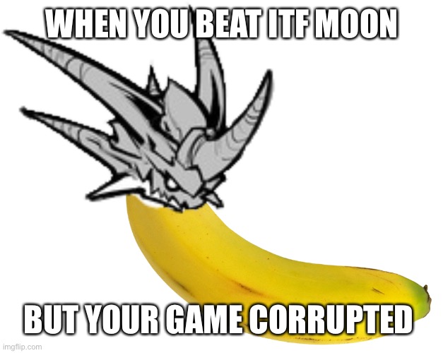 A. Bahanana | WHEN YOU BEAT ITF MOON; BUT YOUR GAME CORRUPTED | image tagged in a bahanana,battlecats | made w/ Imgflip meme maker