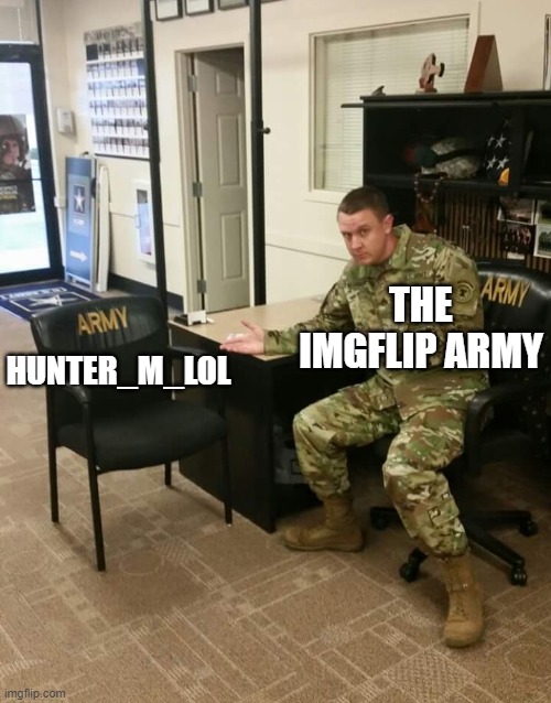 i will contribute to my cause as a soldier in the army | THE IMGFLIP ARMY; HUNTER_M_LOL | image tagged in recruiter | made w/ Imgflip meme maker