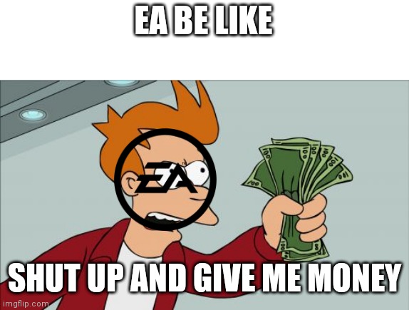 Ea | EA BE LIKE; SHUT UP AND GIVE ME MONEY | image tagged in memes,shut up and take my money fry,electronic arts | made w/ Imgflip meme maker
