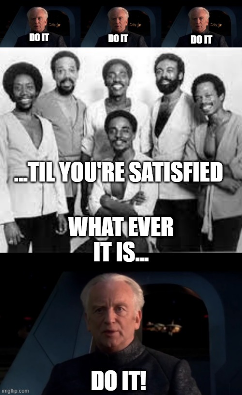 Palpatine Express' Latest Hit | DO IT; DO IT; DO IT; ...TIL YOU'RE SATISFIED; WHAT EVER IT IS... DO IT! | image tagged in palpatine do it | made w/ Imgflip meme maker