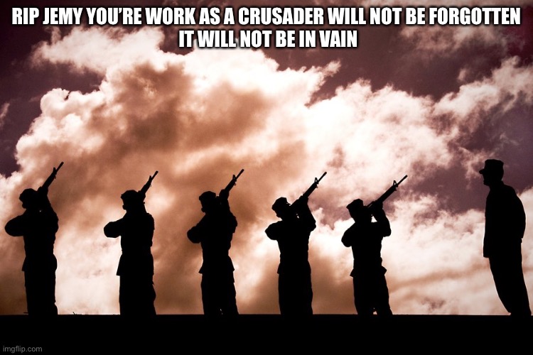 21 gun Salute | RIP JEMY YOU’RE WORK AS A CRUSADER WILL NOT BE FORGOTTEN 
IT WILL NOT BE IN VAIN | image tagged in 21 gun salute | made w/ Imgflip meme maker