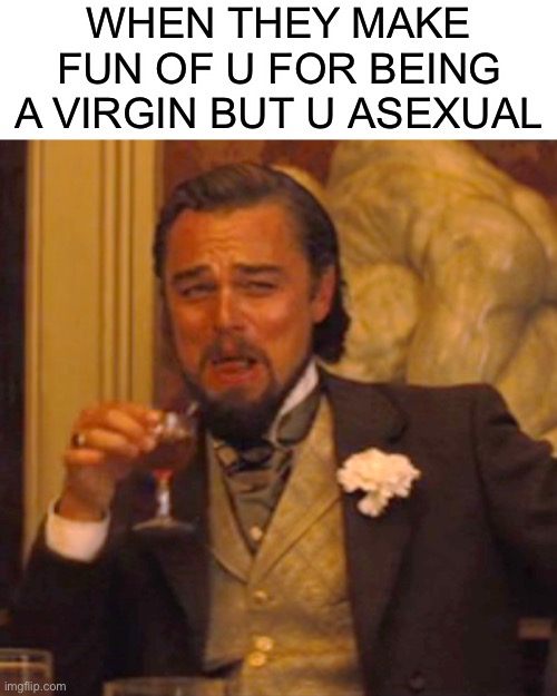 I don’t have such weaknesses | WHEN THEY MAKE FUN OF U FOR BEING A VIRGIN BUT U ASEXUAL | image tagged in memes,laughing leo | made w/ Imgflip meme maker