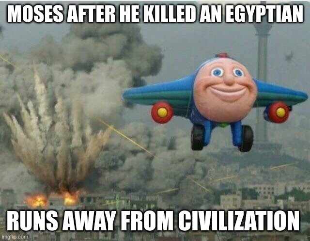 Jay jay the plane | MOSES AFTER HE KILLED AN EGYPTIAN; RUNS AWAY FROM CIVILIZATION | image tagged in jay jay the plane | made w/ Imgflip meme maker