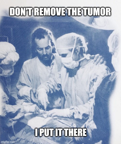 Surgery advice | DON'T REMOVE THE TUMOR; I PUT IT THERE | image tagged in surgery advice,jesus,surgeon,surgery,tumor | made w/ Imgflip meme maker