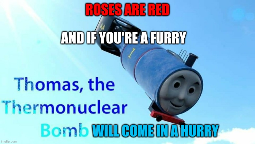 thomas the thermonuclear bomb | ROSES ARE RED; AND IF YOU'RE A FURRY; WILL COME IN A HURRY | image tagged in thomas the thermonuclear bomb | made w/ Imgflip meme maker