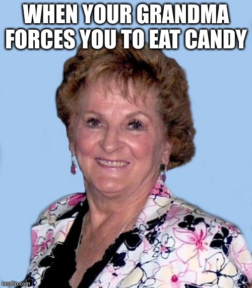 Geriatric Georgia | WHEN YOUR GRANDMA FORCES YOU TO EAT CANDY | image tagged in funny | made w/ Imgflip meme maker