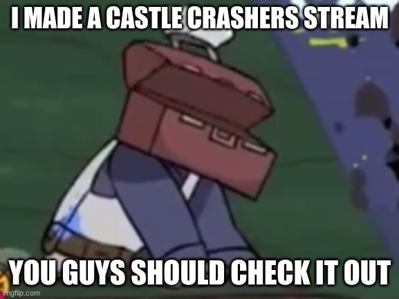 Painter dying | I MADE A CASTLE CRASHERS STREAM; YOU GUYS SHOULD CHECK IT OUT | image tagged in painter dying | made w/ Imgflip meme maker