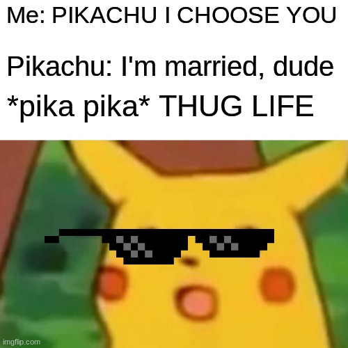 Surprised Pikachu Meme | Me: PIKACHU I CHOOSE YOU; Pikachu: I'm married, dude; *pika pika* THUG LIFE | image tagged in memes,surprised pikachu | made w/ Imgflip meme maker