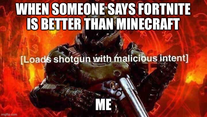 Loads shotgun with malicious intent | WHEN SOMEONE SAYS FORTNITE IS BETTER THAN MINECRAFT; ME | image tagged in loads shotgun with malicious intent | made w/ Imgflip meme maker