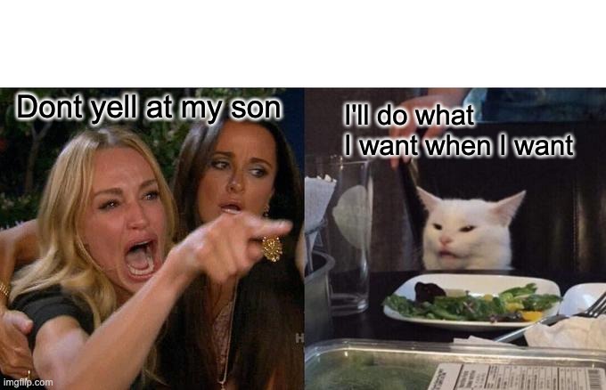 Woman Yelling At Cat Meme | Dont yell at my son; I'll do what I want when I want | image tagged in memes,woman yelling at cat | made w/ Imgflip meme maker