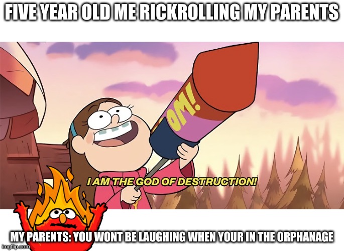 I am the god of destruction | FIVE YEAR OLD ME RICKROLLING MY PARENTS; MY PARENTS: YOU WONT BE LAUGHING WHEN YOUR IN THE ORPHANAGE | image tagged in i am the god of destruction | made w/ Imgflip meme maker