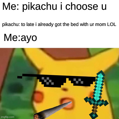 Surprised Pikachu | Me: pikachu i choose u; pikachu: to late i already got the bed with ur mom LOL; Me:ayo | image tagged in memes,surprised pikachu | made w/ Imgflip meme maker