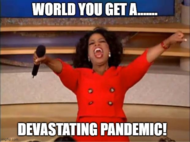 Oprah You Get A | WORLD YOU GET A....... DEVASTATING PANDEMIC! | image tagged in memes,oprah you get a | made w/ Imgflip meme maker