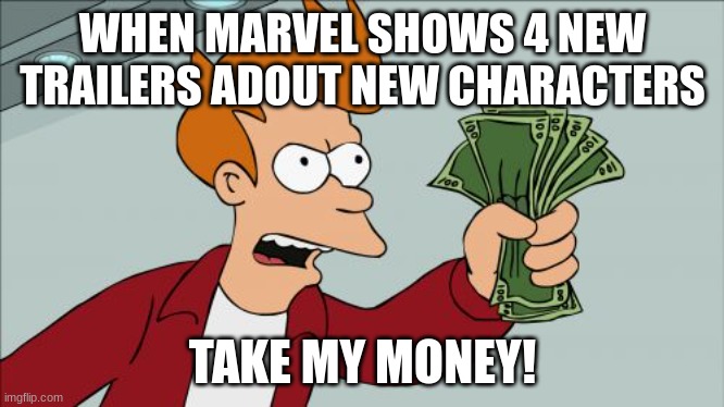 Shut Up And Take My Money Fry |  WHEN MARVEL SHOWS 4 NEW TRAILERS ADOUT NEW CHARACTERS; TAKE MY MONEY! | image tagged in memes,shut up and take my money fry | made w/ Imgflip meme maker