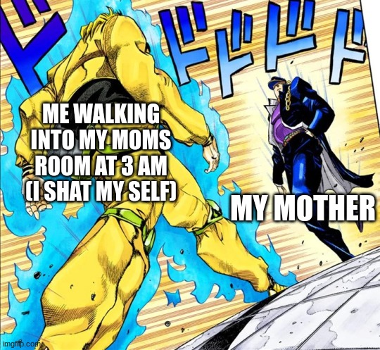 Jojo's Walk |  ME WALKING INTO MY MOMS ROOM AT 3 AM (I SHAT MY SELF); MY MOTHER | image tagged in jojo's walk | made w/ Imgflip meme maker