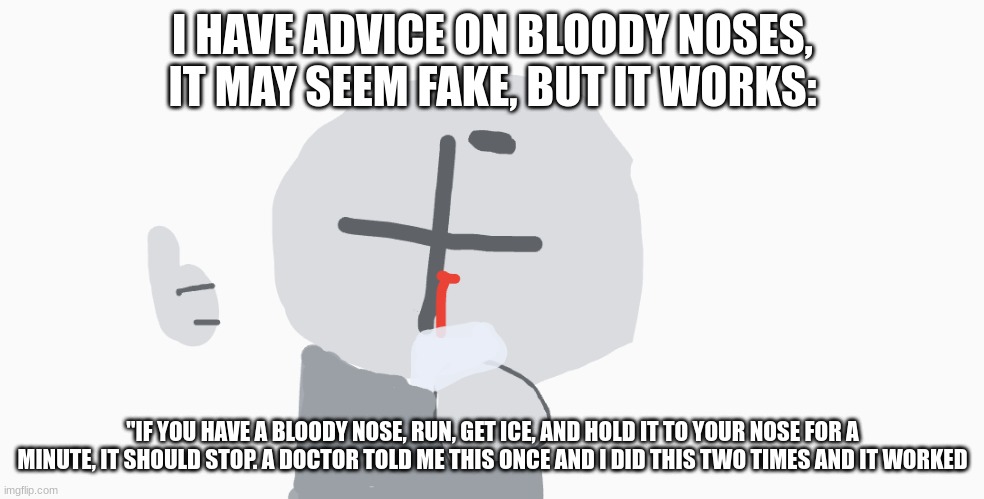 ADVICE ON BLOODY NOSES (a bit of blood in the drawing, srry if i broke a rule or sum idk) | I HAVE ADVICE ON BLOODY NOSES, IT MAY SEEM FAKE, BUT IT WORKS:; "IF YOU HAVE A BLOODY NOSE, RUN, GET ICE, AND HOLD IT TO YOUR NOSE FOR A MINUTE, IT SHOULD STOP. A DOCTOR TOLD ME THIS ONCE AND I DID THIS TWO TIMES AND IT WORKED | image tagged in madness combat | made w/ Imgflip meme maker