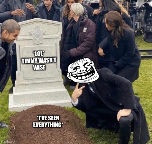 Grant Gustin over grave | *LOL*
TIMMY WASN'T
WISE; *I'VE SEEN EVERYTHING* | image tagged in grant gustin over grave | made w/ Imgflip meme maker