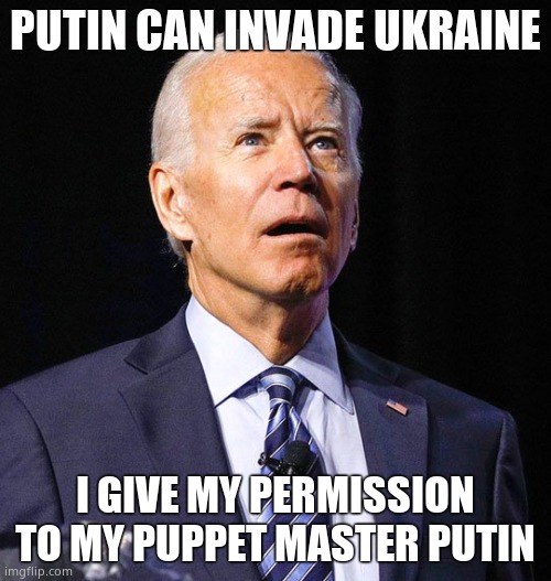 Joe Biden | PUTIN CAN INVADE UKRAINE I GIVE MY PERMISSION TO MY PUPPET MASTER PUTIN | image tagged in joe biden | made w/ Imgflip meme maker