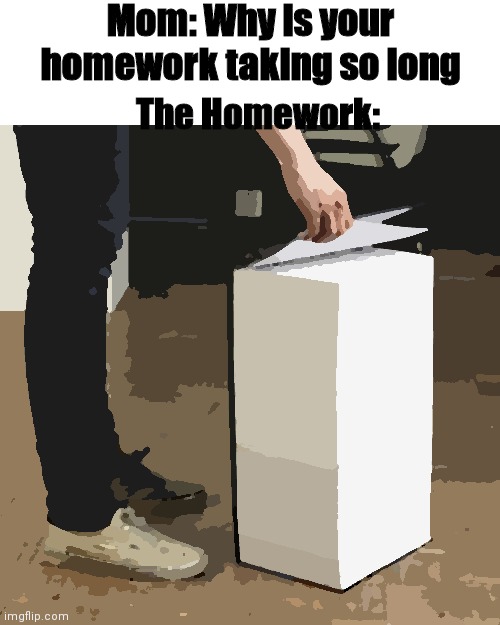 Hw Sucks | Mom: Why is your homework taking so long; The Homework: | image tagged in big book | made w/ Imgflip meme maker