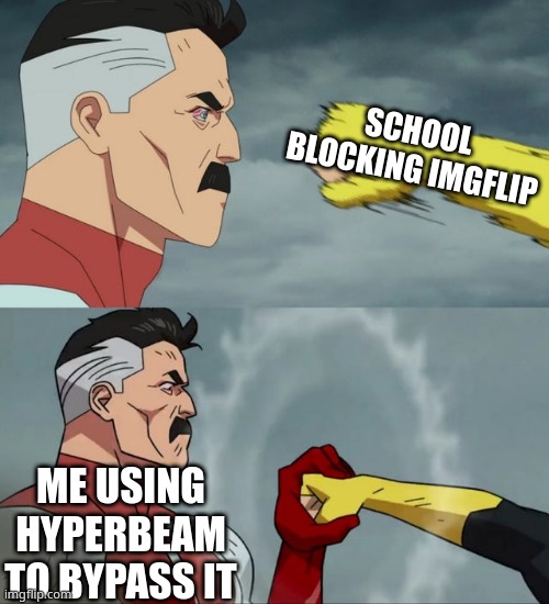 Omni Man blocks punch | SCHOOL BLOCKING IMGFLIP; ME USING HYPERBEAM TO BYPASS IT | image tagged in omni man blocks punch | made w/ Imgflip meme maker