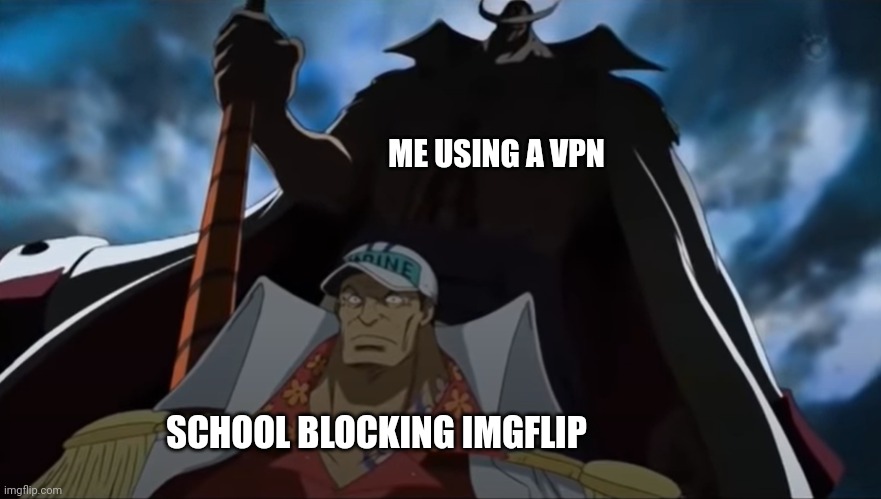 One piece | ME USING A VPN; SCHOOL BLOCKING IMGFLIP | image tagged in one piece whitebeard | made w/ Imgflip meme maker