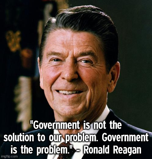 Government is the problem | "Government is not the solution to our problem. Government is the problem." - Ronald Reagan | image tagged in ronald reagan face,memes,quotes,famous quotes,ronald reagan,political meme | made w/ Imgflip meme maker
