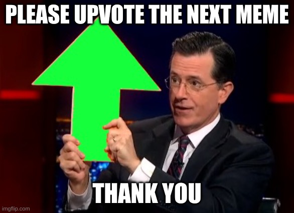 upvotes | PLEASE UPVOTE THE NEXT MEME; THANK YOU | image tagged in upvotes | made w/ Imgflip meme maker