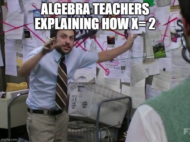 Charlie Conspiracy (Always Sunny in Philidelphia) | ALGEBRA TEACHERS EXPLAINING HOW X= 2 | image tagged in charlie conspiracy always sunny in philidelphia | made w/ Imgflip meme maker