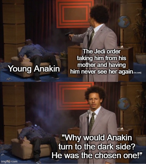 See, this is why indoctrinating children is frowned upon. it'll backfire. | The Jedi order taking him from his mother and having him never see her again; Young Anakin; "Why would Anakin turn to the dark side? He was the chosen one!" | image tagged in memes,who killed hannibal,star wars | made w/ Imgflip meme maker