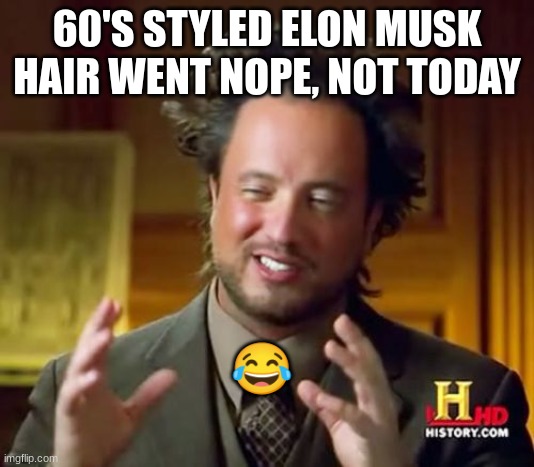Ancient Aliens | 60'S STYLED ELON MUSK HAIR WENT NOPE, NOT TODAY; 😂 | image tagged in memes,ancient aliens | made w/ Imgflip meme maker