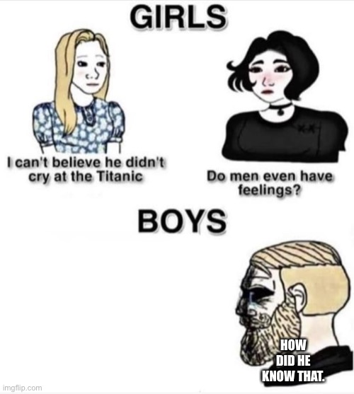 Do men even have feelings | HOW DID HE KNOW THAT. | image tagged in do men even have feelings | made w/ Imgflip meme maker