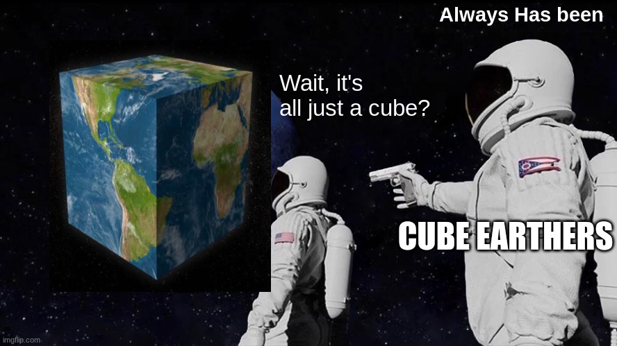 #cubeEarth | Always Has been; Wait, it's all just a cube? CUBE EARTHERS | image tagged in memes,always has been | made w/ Imgflip meme maker
