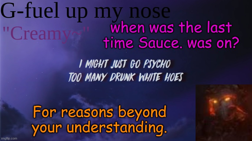 ... | when was the last time Sauce. was on? For reasons beyond your understanding. | image tagged in sub to my yt | made w/ Imgflip meme maker