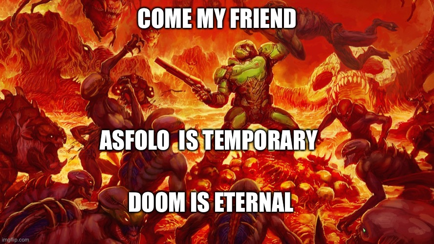 Doomguy | COME MY FRIEND ASFOLO  IS TEMPORARY DOOM IS ETERNAL | image tagged in doomguy | made w/ Imgflip meme maker
