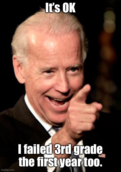 Smilin Biden Meme | It’s OK I failed 3rd grade the first year too. | image tagged in memes,smilin biden | made w/ Imgflip meme maker