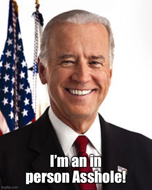 Joe Biden Meme | I’m an in person Asshole! | image tagged in memes,joe biden | made w/ Imgflip meme maker