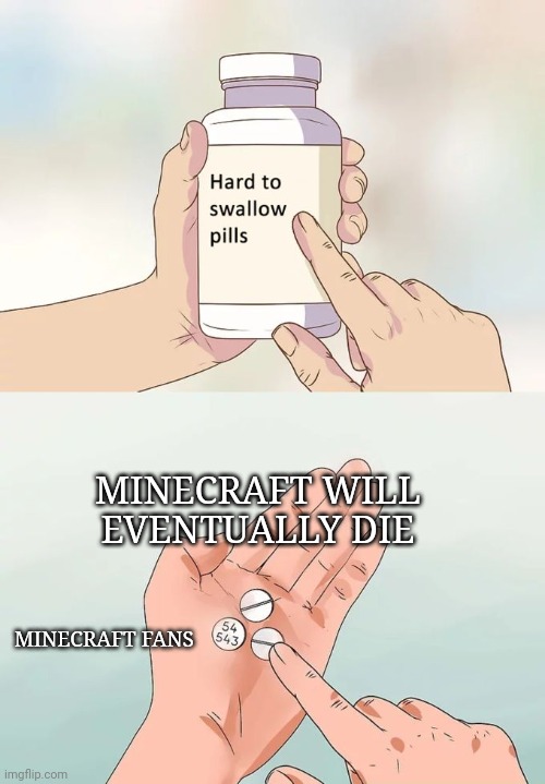 Hard To Swallow Pills | MINECRAFT WILL EVENTUALLY DIE; MINECRAFT FANS | image tagged in memes,hard to swallow pills | made w/ Imgflip meme maker