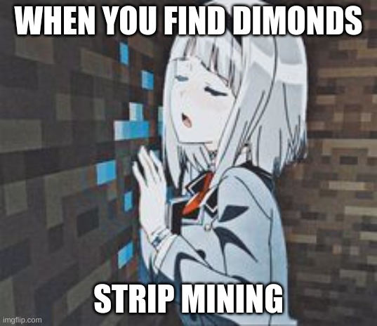 dimonds | WHEN YOU FIND DIMONDS; STRIP MINING | image tagged in minecraft | made w/ Imgflip meme maker