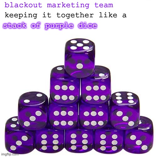 blackout marketing team; keeping it together like a; stack of purple dice | made w/ Imgflip meme maker