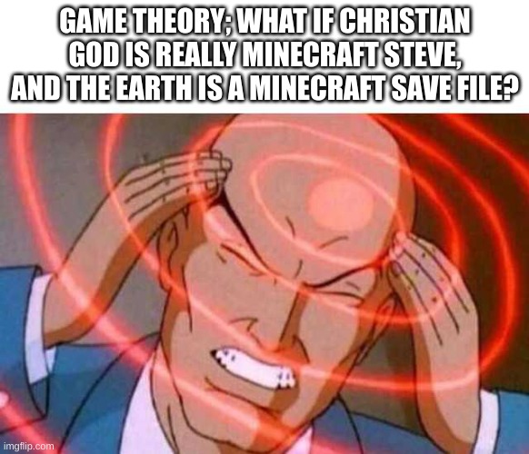 GameTheory | GAME THEORY; WHAT IF CHRISTIAN GOD IS REALLY MINECRAFT STEVE, AND THE EARTH IS A MINECRAFT SAVE FILE? | image tagged in anime guy brain waves | made w/ Imgflip meme maker