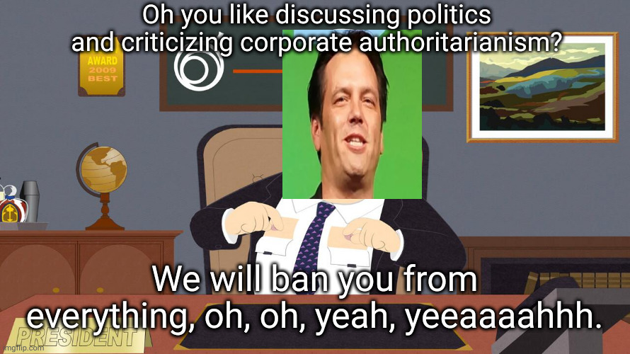 bans | Oh you like discussing politics and criticizing corporate authoritarianism? We will ban you from everything, oh, oh, yeah, yeeaaaahhh. | image tagged in corporate fetish | made w/ Imgflip meme maker