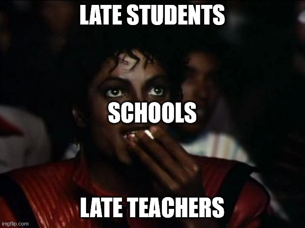 THRILLER! |  LATE STUDENTS; SCHOOLS; LATE TEACHERS | image tagged in memes,michael jackson popcorn | made w/ Imgflip meme maker